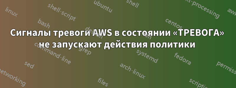 Сигналы тревоги AWS в состоянии «ТРЕВОГА» не запускают действия политики