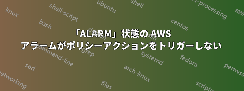 「ALARM」状態の AWS アラームがポリシーアクションをトリガーしない