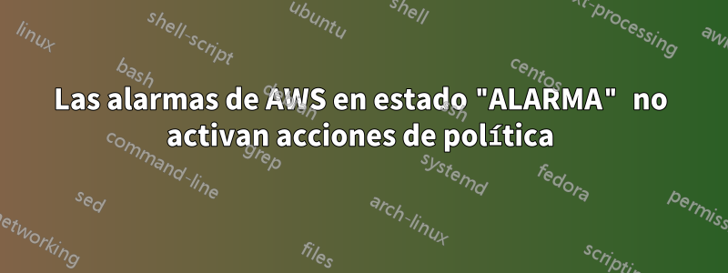 Las alarmas de AWS en estado "ALARMA" no activan acciones de política