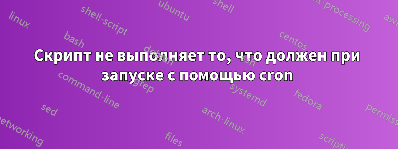 Скрипт не выполняет то, что должен при запуске с помощью cron