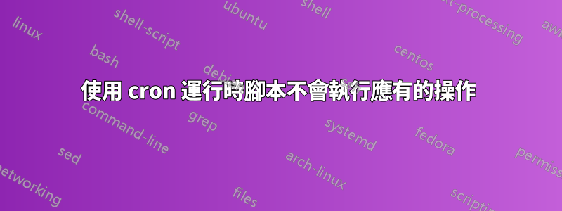 使用 cron 運行時腳本不會執行應有的操作