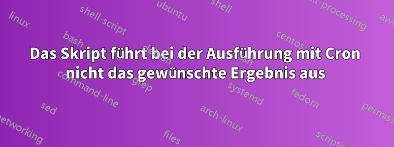 Das Skript führt bei der Ausführung mit Cron nicht das gewünschte Ergebnis aus