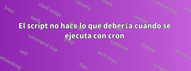 El script no hace lo que debería cuando se ejecuta con cron