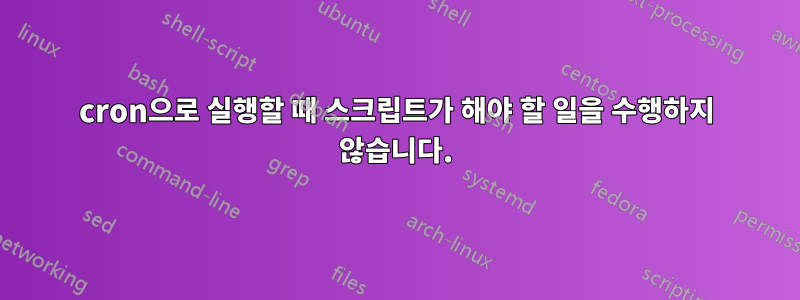 cron으로 실행할 때 스크립트가 해야 할 일을 수행하지 않습니다.