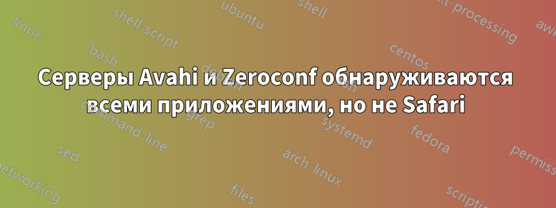 Серверы Avahi и Zeroconf обнаруживаются всеми приложениями, но не Safari