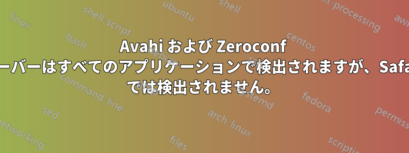 Avahi および Zeroconf サーバーはすべてのアプリケーションで検出されますが、Safari では検出されません。