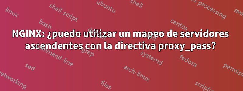 NGINX: ¿puedo utilizar un mapeo de servidores ascendentes con la directiva proxy_pass?