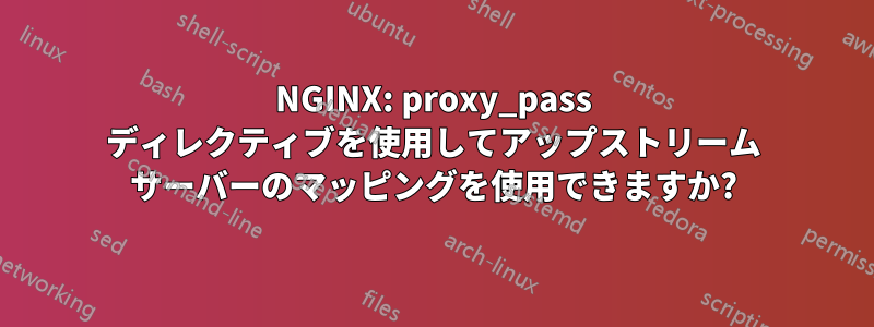 NGINX: proxy_pass ディレクティブを使用してアップストリーム サーバーのマッピングを使用できますか?