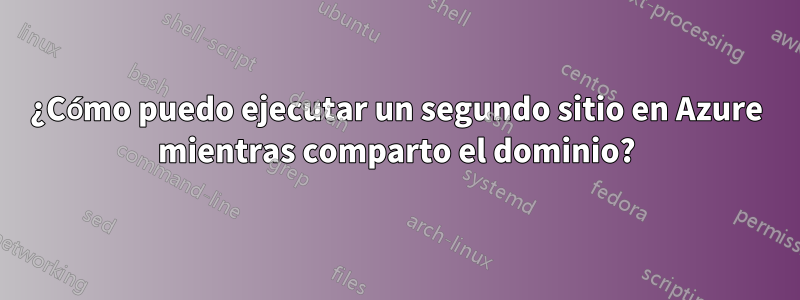 ¿Cómo puedo ejecutar un segundo sitio en Azure mientras comparto el dominio?