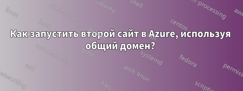 Как запустить второй сайт в Azure, используя общий домен?