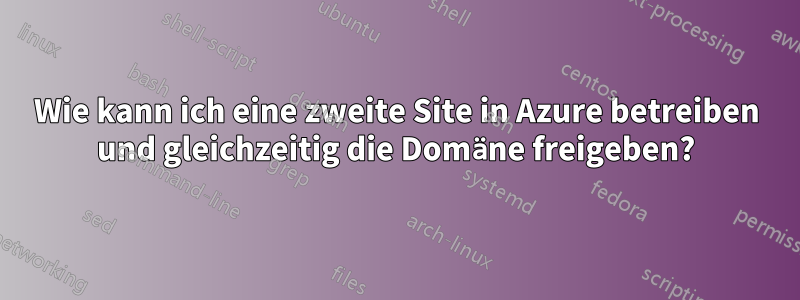 Wie kann ich eine zweite Site in Azure betreiben und gleichzeitig die Domäne freigeben?