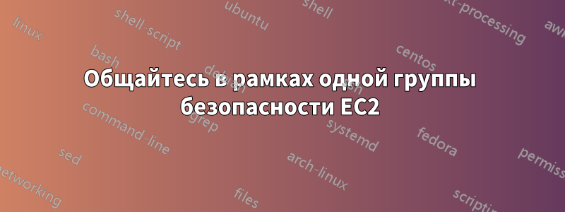 Общайтесь в рамках одной группы безопасности EC2