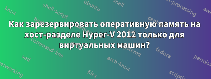 Как зарезервировать оперативную память на хост-разделе Hyper-V 2012 только для виртуальных машин?