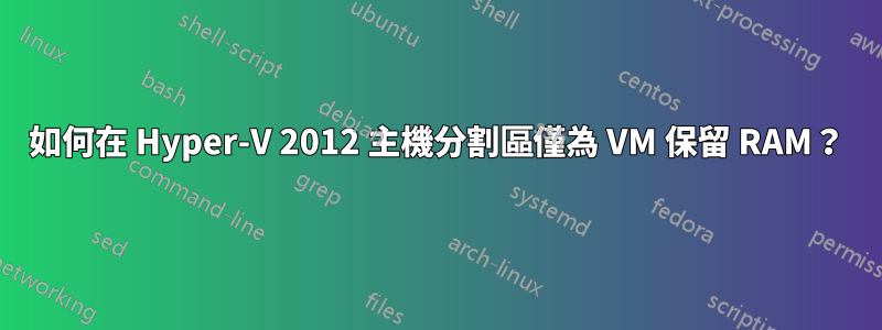 如何在 Hyper-V 2012 主機分割區僅為 VM 保留 RAM？