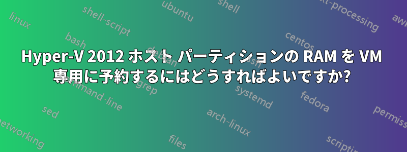 Hyper-V 2012 ホスト パーティションの RAM を VM 専用に予約するにはどうすればよいですか?