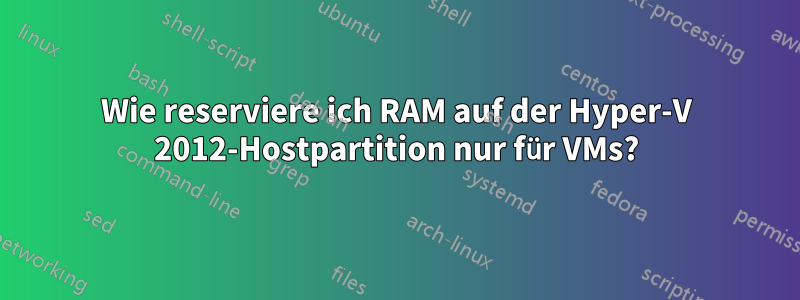 Wie reserviere ich RAM auf der Hyper-V 2012-Hostpartition nur für VMs?