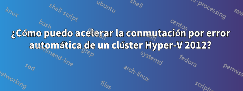 ¿Cómo puedo acelerar la conmutación por error automática de un clúster Hyper-V 2012?