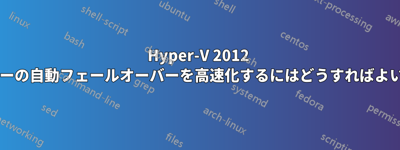 Hyper-V 2012 クラスターの自動フェールオーバーを高速化するにはどうすればよいですか?