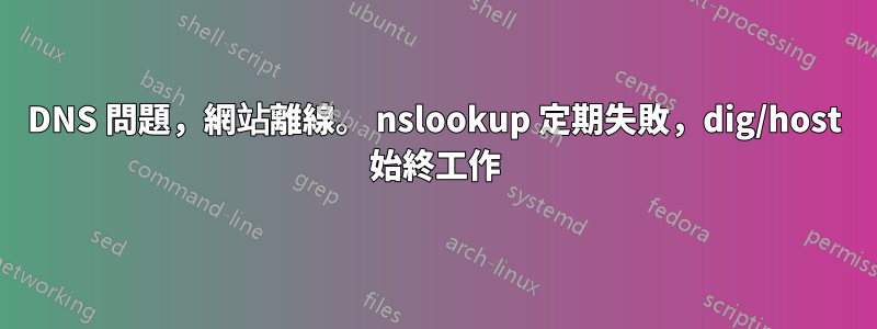 DNS 問題，網站離線。 nslookup 定期失敗，dig/host 始終工作