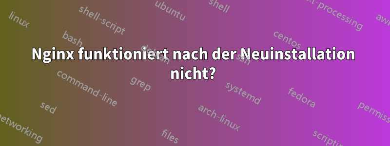 Nginx funktioniert nach der Neuinstallation nicht?