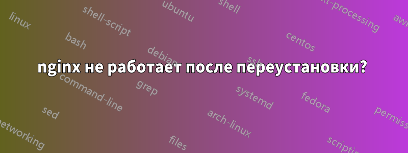 nginx не работает после переустановки?