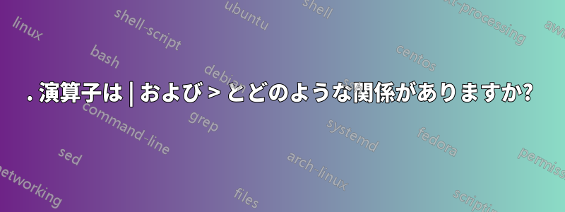 . 演算子は | および > とどのような関係がありますか?