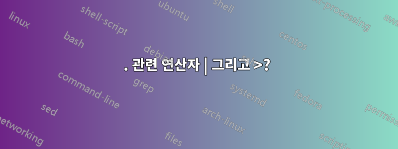 . 관련 연산자 | 그리고 >?