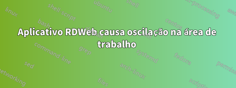 Aplicativo RDWeb causa oscilação na área de trabalho