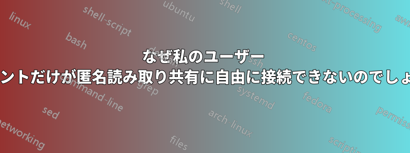 なぜ私のユーザー アカウントだけが匿名読み取り共有に自由に接続できないのでしょうか?