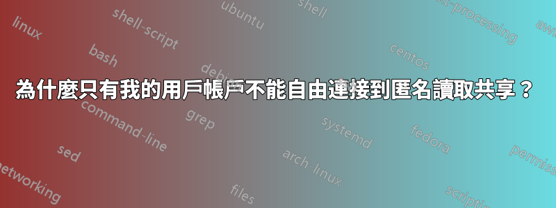 為什麼只有我的用戶帳戶不能自由連接到匿名讀取共享？