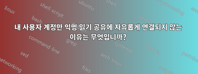 내 사용자 계정만 익명 읽기 공유에 자유롭게 연결되지 않는 이유는 무엇입니까?