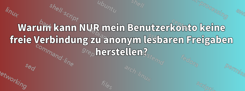 Warum kann NUR mein Benutzerkonto keine freie Verbindung zu anonym lesbaren Freigaben herstellen?