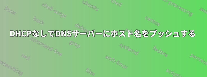 DHCPなしでDNSサーバーにホスト名をプッシュする