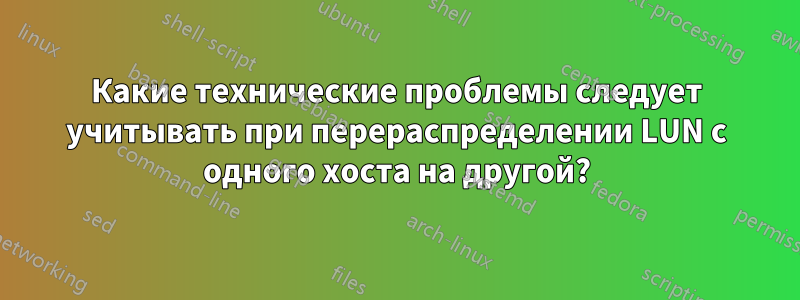 Какие технические проблемы следует учитывать при перераспределении LUN с одного хоста на другой?