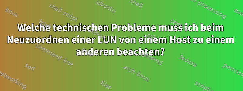 Welche technischen Probleme muss ich beim Neuzuordnen einer LUN von einem Host zu einem anderen beachten?