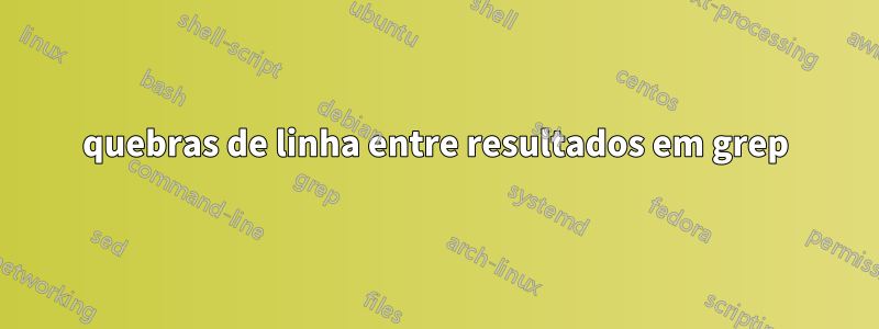 quebras de linha entre resultados em grep