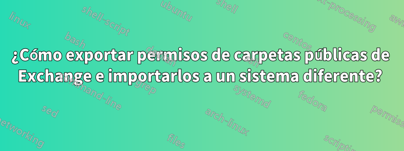 ¿Cómo exportar permisos de carpetas públicas de Exchange e importarlos a un sistema diferente?