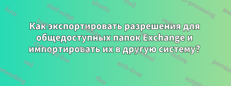 Как экспортировать разрешения для общедоступных папок Exchange и импортировать их в другую систему?