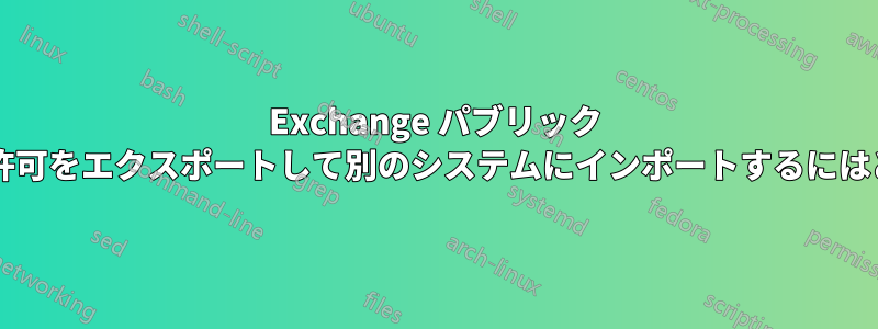 Exchange パブリック フォルダーのアクセス許可をエクスポートして別のシステムにインポートするにはどうすればよいですか?