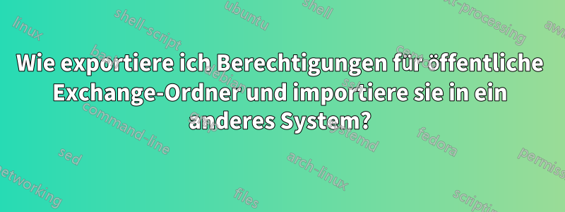 Wie exportiere ich Berechtigungen für öffentliche Exchange-Ordner und importiere sie in ein anderes System?