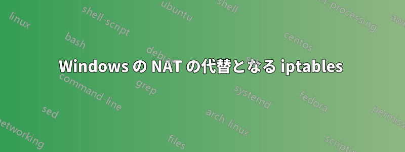 Windows の NAT の代替となる iptables