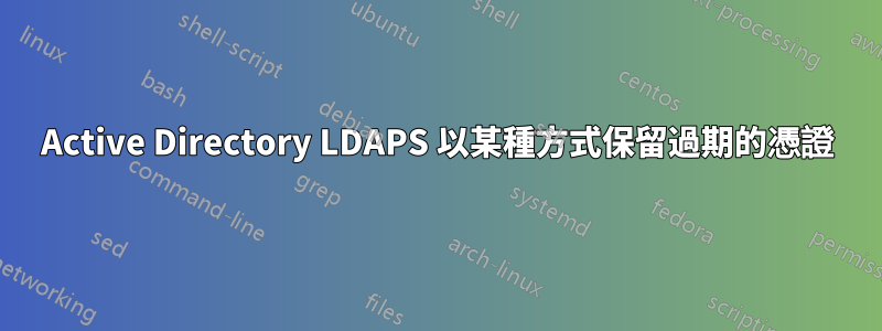 Active Directory LDAPS 以某種方式保留過期的憑證