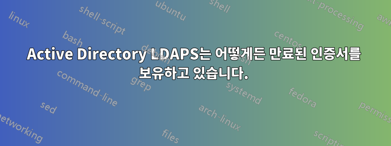 Active Directory LDAPS는 어떻게든 만료된 인증서를 보유하고 있습니다.