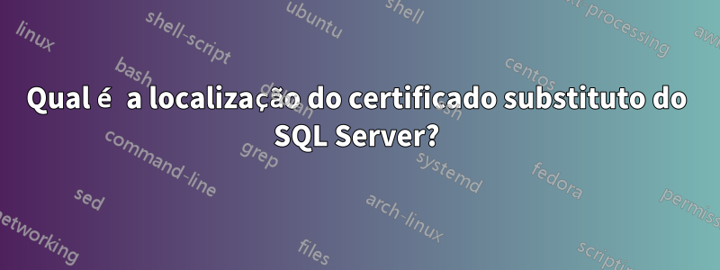 Qual é a localização do certificado substituto do SQL Server?