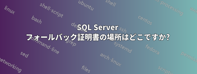 SQL Server フォールバック証明書の場所はどこですか?