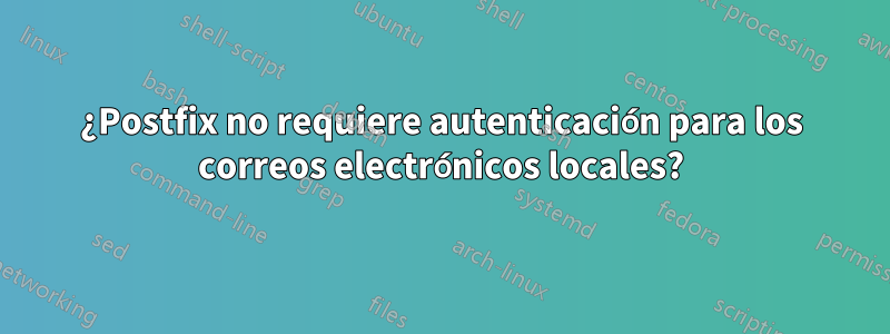 ¿Postfix no requiere autenticación para los correos electrónicos locales?