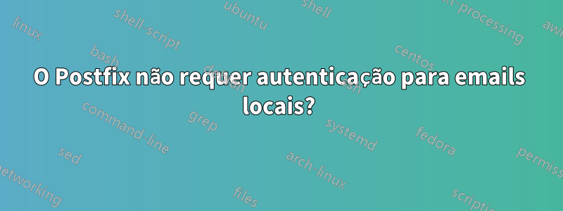 O Postfix não requer autenticação para emails locais?