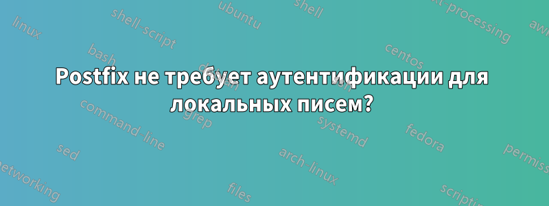 Postfix не требует аутентификации для локальных писем?