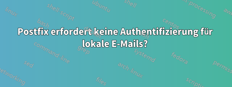 Postfix erfordert keine Authentifizierung für lokale E-Mails?