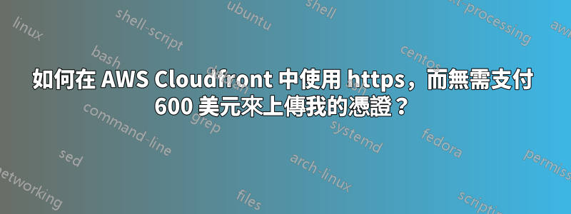 如何在 AWS Cloudfront 中使用 https，而無需支付 600 美元來上傳我的憑證？